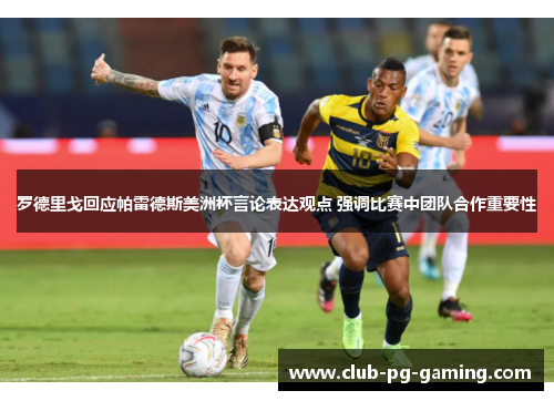 罗德里戈回应帕雷德斯美洲杯言论表达观点 强调比赛中团队合作重要性