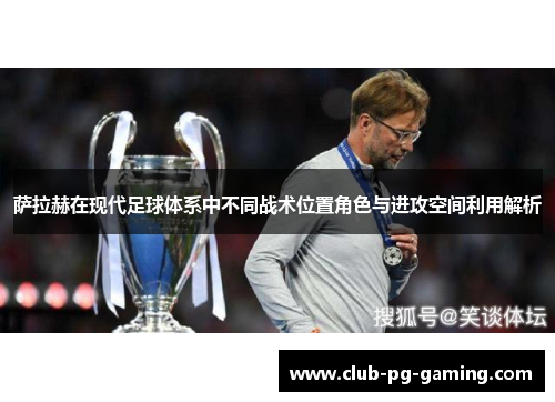 萨拉赫在现代足球体系中不同战术位置角色与进攻空间利用解析