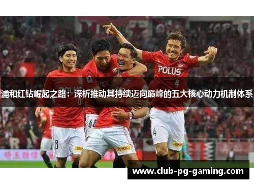 浦和红钻崛起之路：深析推动其持续迈向巅峰的五大核心动力机制体系