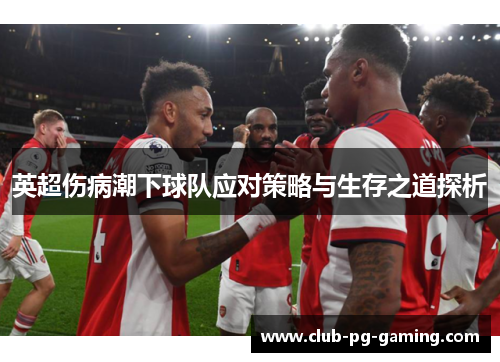 英超伤病潮下球队应对策略与生存之道探析
