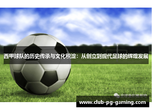 西甲球队的历史传承与文化积淀：从创立到现代足球的辉煌发展