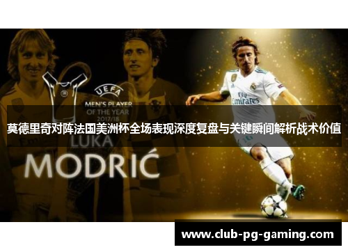 莫德里奇对阵法国美洲杯全场表现深度复盘与关键瞬间解析战术价值