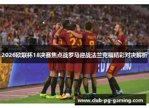 2026欧联杯18决赛焦点战罗马迎战法兰克福精彩对决解析